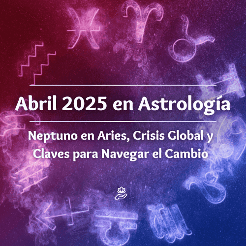 Abril 2025 en Astrología: Neptuno en Aries, Crisis Global y Claves para Navegar el Cambio
